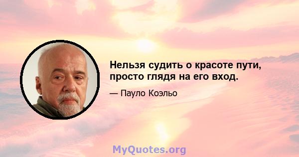 Нельзя судить о красоте пути, просто глядя на его вход.