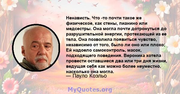 Ненависть. Что -то почти такое же физическое, как стены, пианино или медсестры. Она могла почти дотронуться до разрушительной энергии, протекающей из ее тела. Она позволила появиться чувство, независимо от того, было ли 