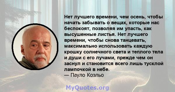 Нет лучшего времени, чем осень, чтобы начать забывать о вещах, которые нас беспокоят, позволяя им упасть, как высушенные листья. Нет лучшего времени, чтобы снова танцевать, максимально использовать каждую крошку