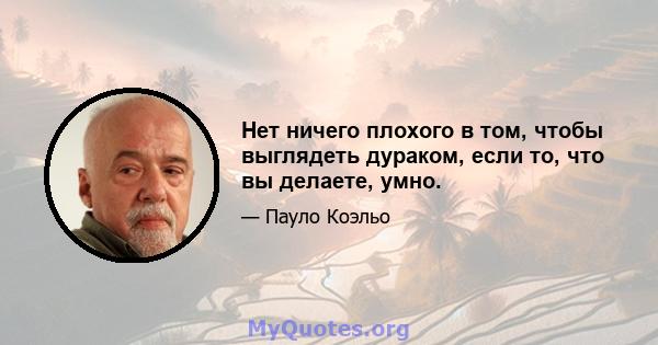 Нет ничего плохого в том, чтобы выглядеть дураком, если то, что вы делаете, умно.