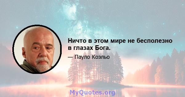 Ничто в этом мире не бесполезно в глазах Бога.