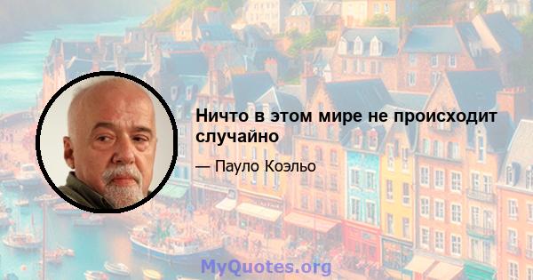 Ничто в этом мире не происходит случайно