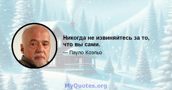 Никогда не извиняйтесь за то, что вы сами.