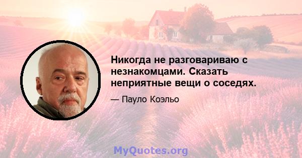 Никогда не разговариваю с незнакомцами. Сказать неприятные вещи о соседях.