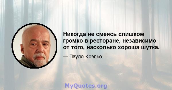 Никогда не смеясь слишком громко в ресторане, независимо от того, насколько хороша шутка.