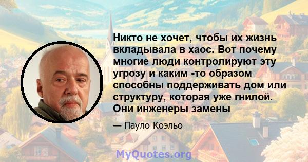 Никто не хочет, чтобы их жизнь вкладывала в хаос. Вот почему многие люди контролируют эту угрозу и каким -то образом способны поддерживать дом или структуру, которая уже гнилой. Они инженеры замены