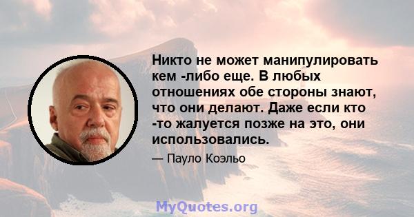 Никто не может манипулировать кем -либо еще. В любых отношениях обе стороны знают, что они делают. Даже если кто -то жалуется позже на это, они использовались.