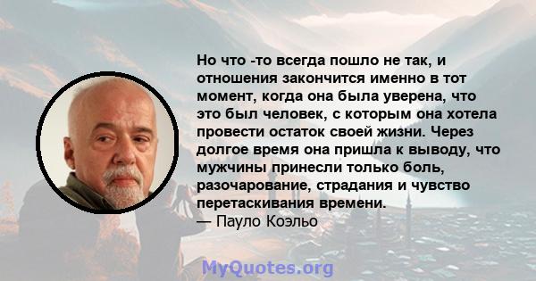 Но что -то всегда пошло не так, и отношения закончится именно в тот момент, когда она была уверена, что это был человек, с которым она хотела провести остаток своей жизни. Через долгое время она пришла к выводу, что