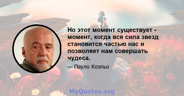 Но этот момент существует - момент, когда вся сила звезд становится частью нас и позволяет нам совершать чудеса.