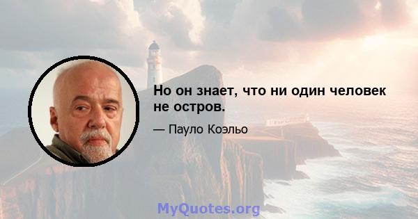 Но он знает, что ни один человек не остров.