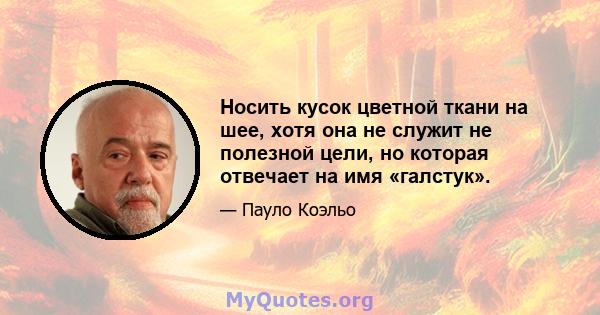 Носить кусок цветной ткани на шее, хотя она не служит не полезной цели, но которая отвечает на имя «галстук».