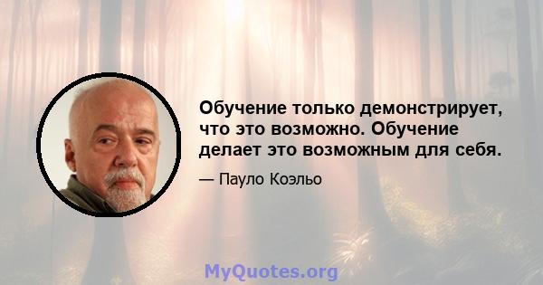 Обучение только демонстрирует, что это возможно. Обучение делает это возможным для себя.