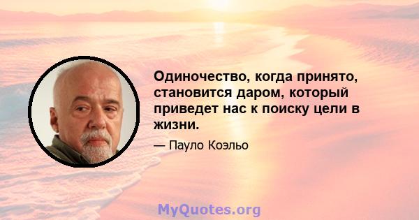 Одиночество, когда принято, становится даром, который приведет нас к поиску цели в жизни.