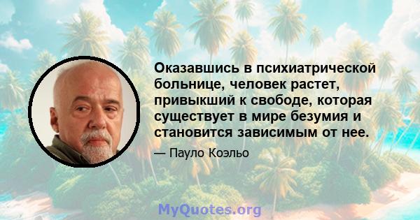 Оказавшись в психиатрической больнице, человек растет, привыкший к свободе, которая существует в мире безумия и становится зависимым от нее.