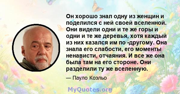 Он хорошо знал одну из женщин и поделился с ней своей вселенной. Они видели одни и те же горы и одни и те же деревья, хотя каждый из них казался им по -другому. Она знала его слабости, его моменты ненависти, отчаяния. И 