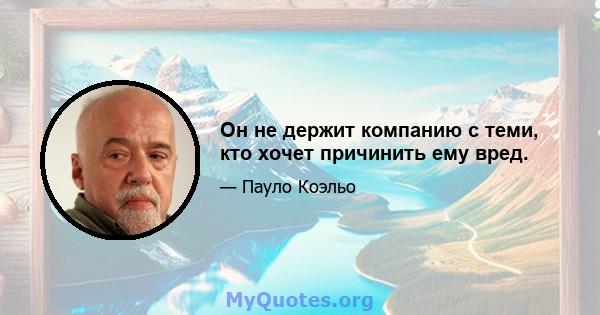 Он не держит компанию с теми, кто хочет причинить ему вред.