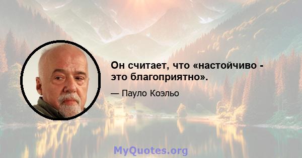 Он считает, что «настойчиво - это благоприятно».