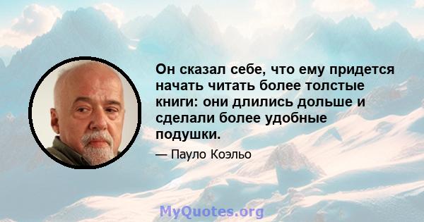 Он сказал себе, что ему придется начать читать более толстые книги: они длились дольше и сделали более удобные подушки.