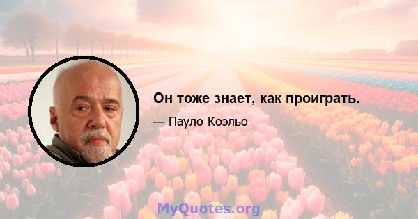 Он тоже знает, как проиграть.