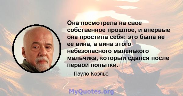 Она посмотрела на свое собственное прошлое, и впервые она простила себя: это была не ее вина, а вина этого небезопасного маленького мальчика, который сдался после первой попытки.