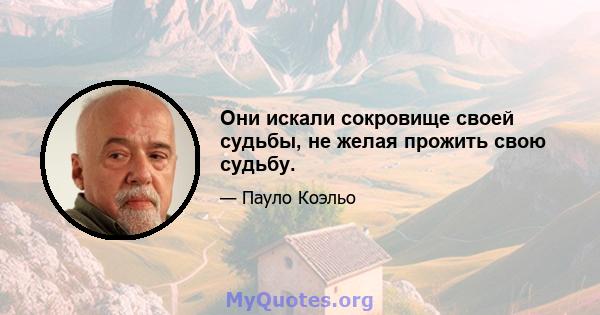 Они искали сокровище своей судьбы, не желая прожить свою судьбу.