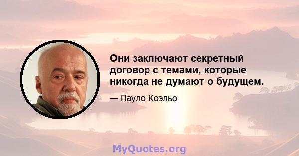 Они заключают секретный договор с темами, которые никогда не думают о будущем.