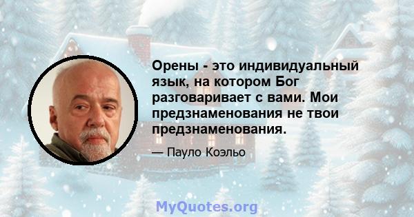 Орены - это индивидуальный язык, на котором Бог разговаривает с вами. Мои предзнаменования не твои предзнаменования.