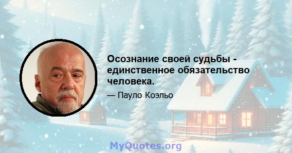 Осознание своей судьбы - единственное обязательство человека.