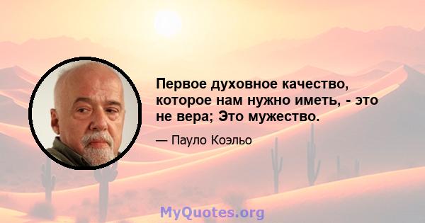 Первое духовное качество, которое нам нужно иметь, - это не вера; Это мужество.