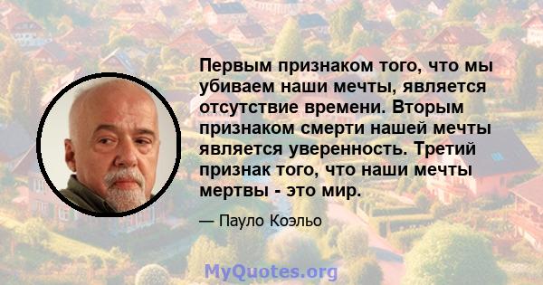 Первым признаком того, что мы убиваем наши мечты, является отсутствие времени. Вторым признаком смерти нашей мечты является уверенность. Третий признак того, что наши мечты мертвы - это мир.