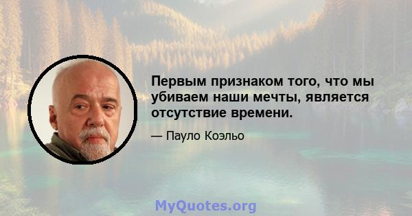 Первым признаком того, что мы убиваем наши мечты, является отсутствие времени.