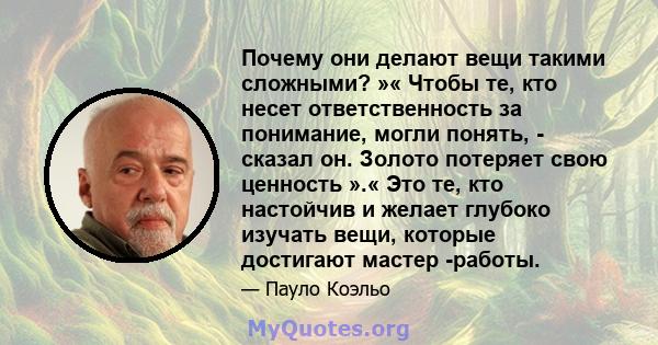 Почему они делают вещи такими сложными? »« Чтобы те, кто несет ответственность за понимание, могли понять, - сказал он. Золото потеряет свою ценность ».« Это те, кто настойчив и желает глубоко изучать вещи, которые