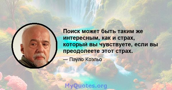 Поиск может быть таким же интересным, как и страх, который вы чувствуете, если вы преодолеете этот страх.