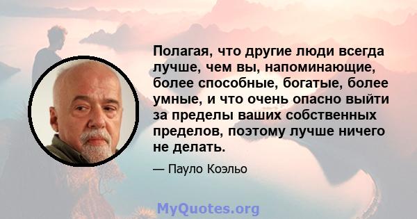 Полагая, что другие люди всегда лучше, чем вы, напоминающие, более способные, богатые, более умные, и что очень опасно выйти за пределы ваших собственных пределов, поэтому лучше ничего не делать.