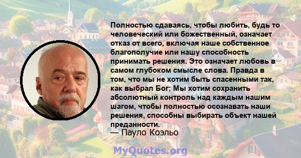 Полностью сдаваясь, чтобы любить, будь то человеческий или божественный, означает отказ от всего, включая наше собственное благополучие или нашу способность принимать решения. Это означает любовь в самом глубоком смысле 