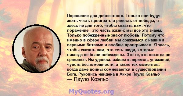 Поражение для доблестного. Только они будут знать честь проиграть и радость от победы, я здесь не для того, чтобы сказать вам, что поражение - это часть жизни: мы все это знаем. Только побежденные знают любовь. Потому