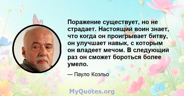 Поражение существует, но не страдает. Настоящий воин знает, что когда он проигрывает битву, он улучшает навык, с которым он владеет мечом. В следующий раз он сможет бороться более умело.