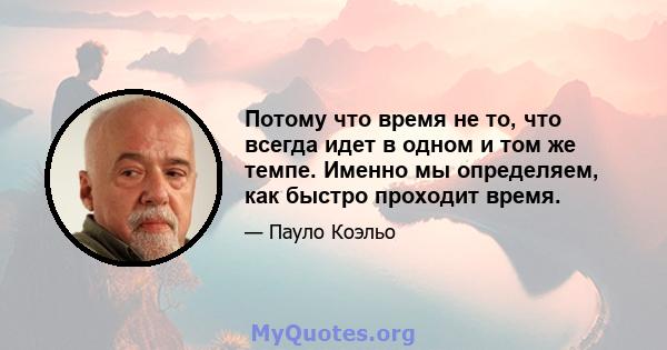 Потому что время не то, что всегда идет в одном и том же темпе. Именно мы определяем, как быстро проходит время.