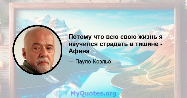 Потому что всю свою жизнь я научился страдать в тишине - Афина