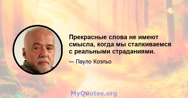 Прекрасные слова не имеют смысла, когда мы сталкиваемся с реальными страданиями.