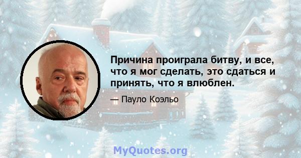 Причина проиграла битву, и все, что я мог сделать, это сдаться и принять, что я влюблен.