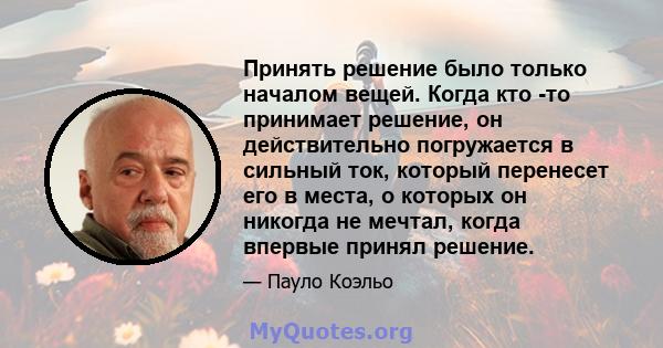 Принять решение было только началом вещей. Когда кто -то принимает решение, он действительно погружается в сильный ток, который перенесет его в места, о которых он никогда не мечтал, когда впервые принял решение.