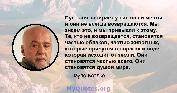 Пустыня забирает у нас наши мечты, и они не всегда возвращаются. Мы знаем это, и мы привыкли к этому. Те, кто не возвращается, становятся частью облаков, частью животных, которые прячутся в оврагах и воде, которая