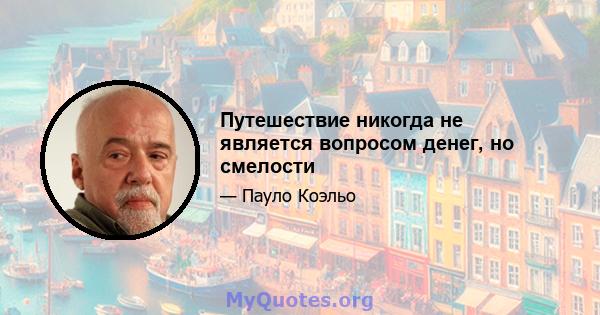 Путешествие никогда не является вопросом денег, но смелости