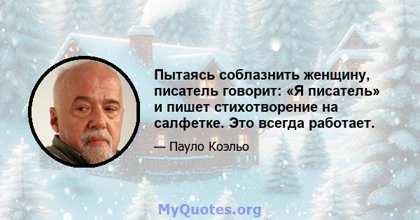 Пытаясь соблазнить женщину, писатель говорит: «Я писатель» и пишет стихотворение на салфетке. Это всегда работает.