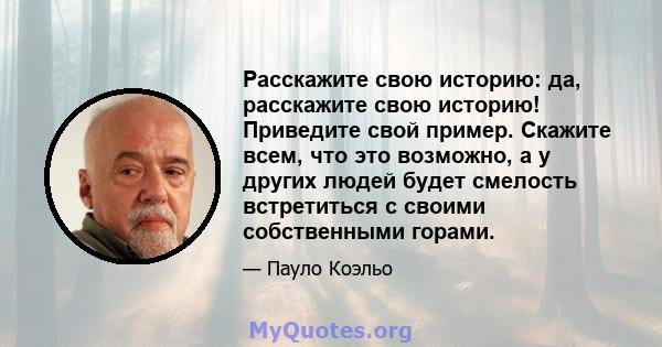 Расскажите свою историю: да, расскажите свою историю! Приведите свой пример. Скажите всем, что это возможно, а у других людей будет смелость встретиться с своими собственными горами.