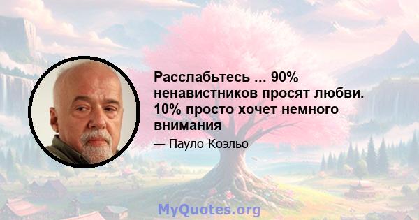 Расслабьтесь ... 90% ненавистников просят любви. 10% просто хочет немного внимания