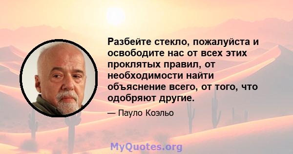 Разбейте стекло, пожалуйста и освободите нас от всех этих проклятых правил, от необходимости найти объяснение всего, от того, что одобряют другие.