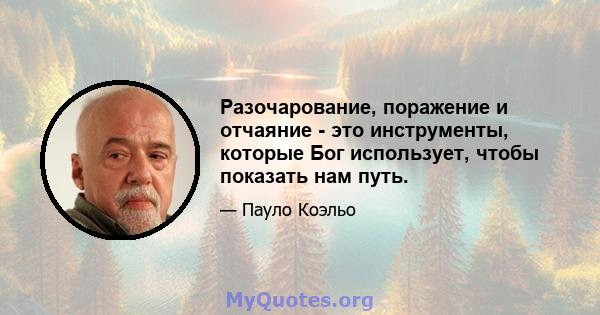 Разочарование, поражение и отчаяние - это инструменты, которые Бог использует, чтобы показать нам путь.