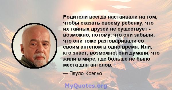 Родители всегда настаивали на том, чтобы сказать своему ребенку, что их тайных друзей не существует - возможно, потому, что они забыли, что они тоже разговаривали со своим ангелом в одно время. Или, кто знает, возможно, 